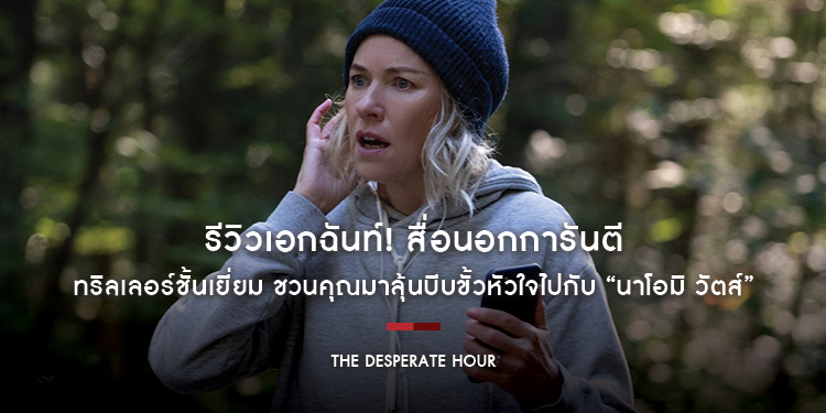 รีวิวเอกฉันท์! สื่อนอกการันตี “The Desperate Hour” ทริลเลอร์ชั้นเยี่ยม ชวนคุณมาลุ้นบีบขั้วหัวใจไปกับ “นาโอมิ วัตส์”
